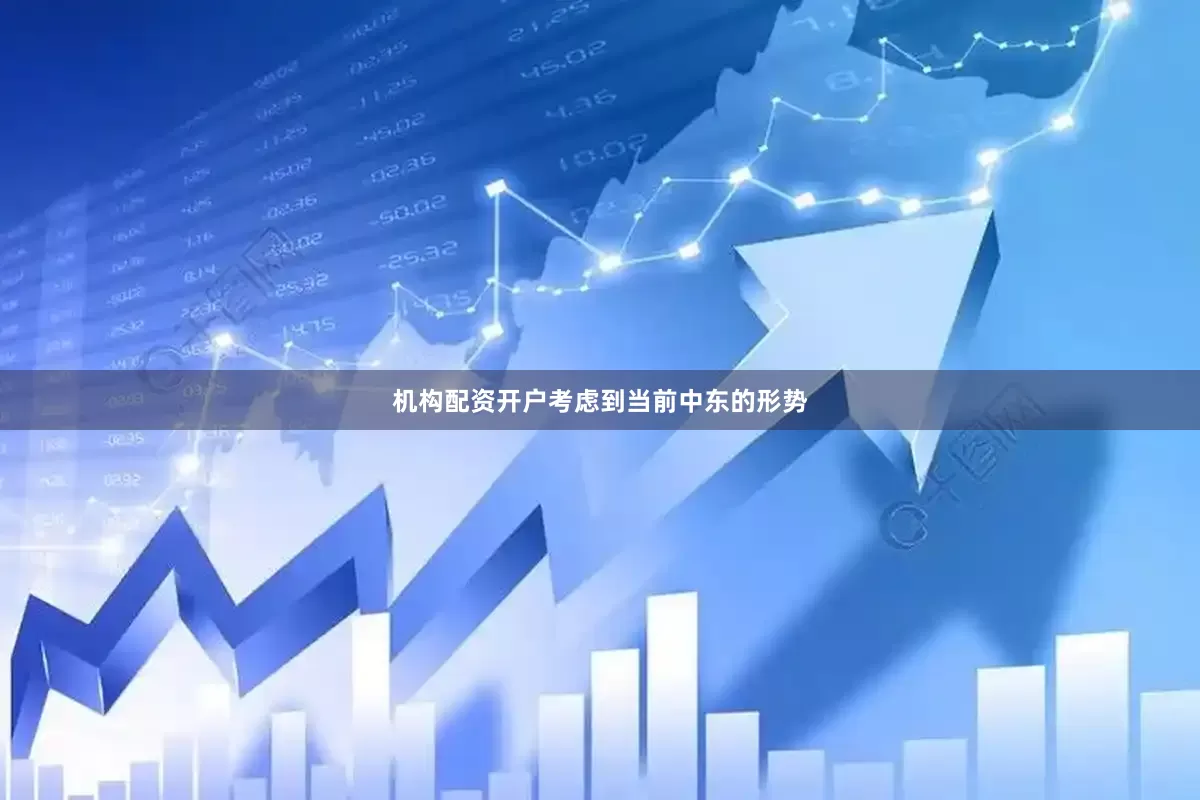 机构配资开户考虑到当前中东的形势