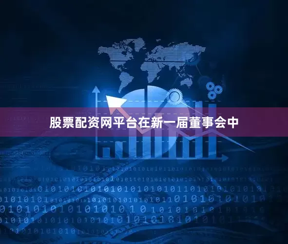 股票配资网平台　　在新一届董事会中