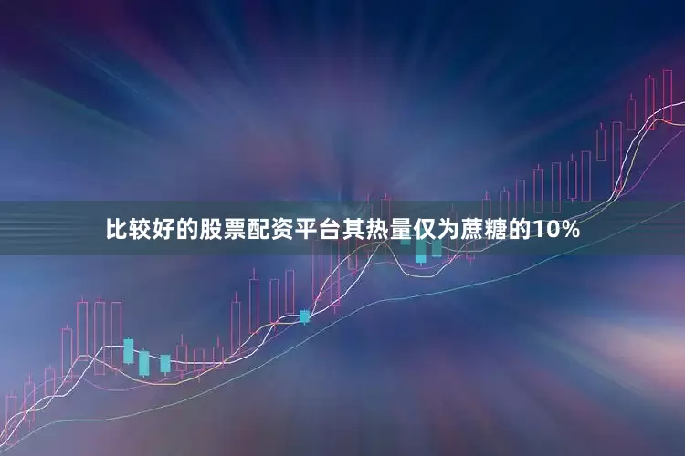 比较好的股票配资平台其热量仅为蔗糖的10%