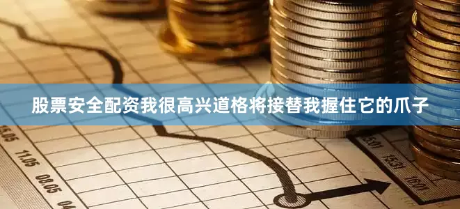 股票安全配资我很高兴道格将接替我握住它的爪子