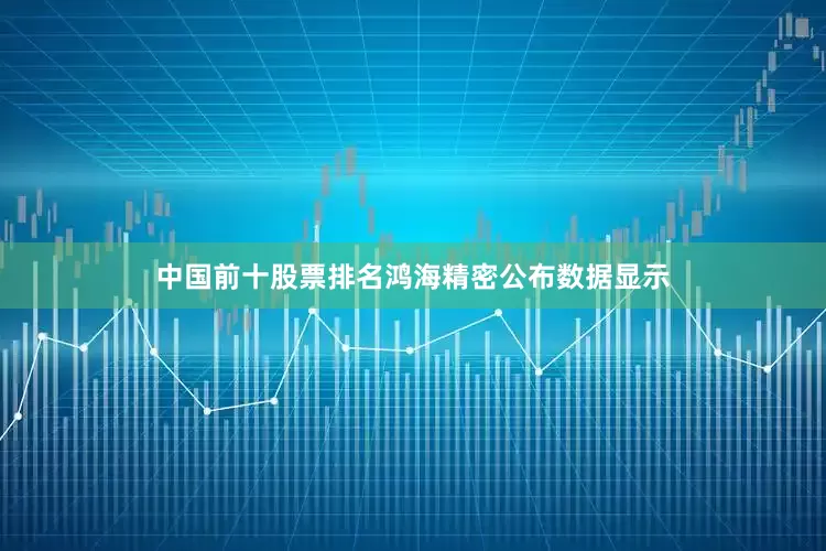 中国前十股票排名鸿海精密公布数据显示