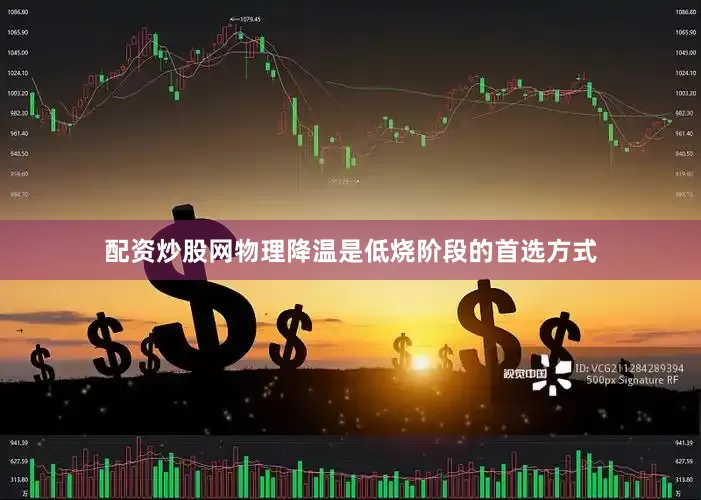 配资炒股网物理降温是低烧阶段的首选方式
