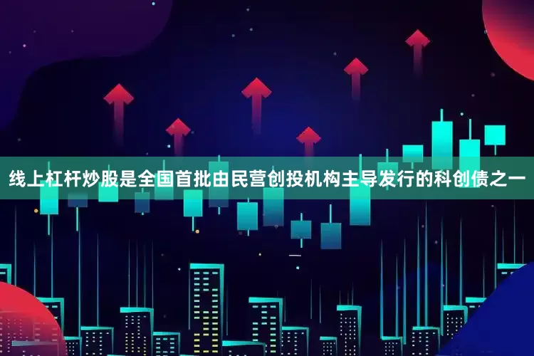 线上杠杆炒股是全国首批由民营创投机构主导发行的科创债之一