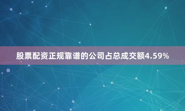 股票配资正规靠谱的公司占总成交额4.59%