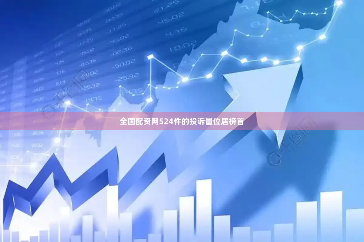全国配资网524件的投诉量位居榜首