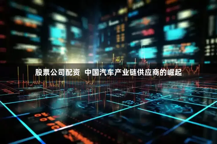 股票公司配资  中国汽车产业链供应商的崛起