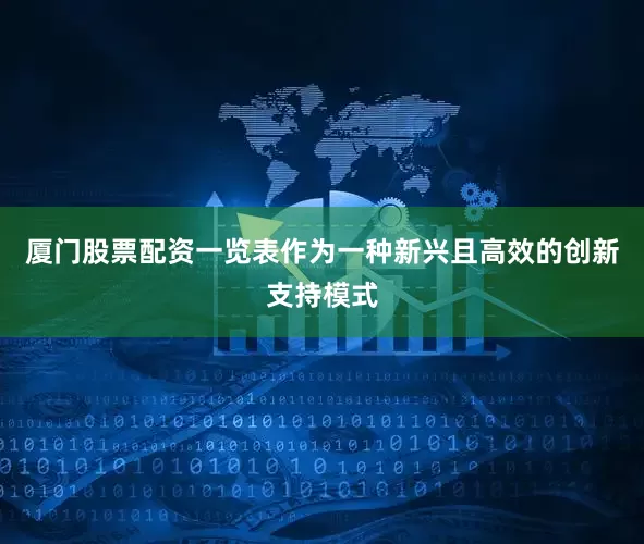 厦门股票配资一览表作为一种新兴且高效的创新支持模式