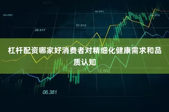 杠杆配资哪家好消费者对精细化健康需求和品质认知