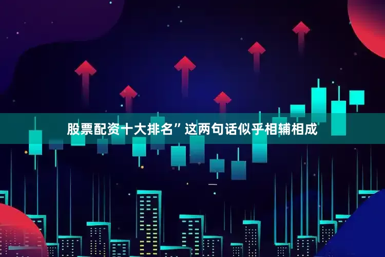 股票配资十大排名”这两句话似乎相辅相成