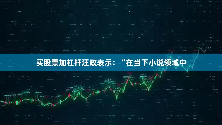 买股票加杠杆汪政表示：“在当下小说领域中