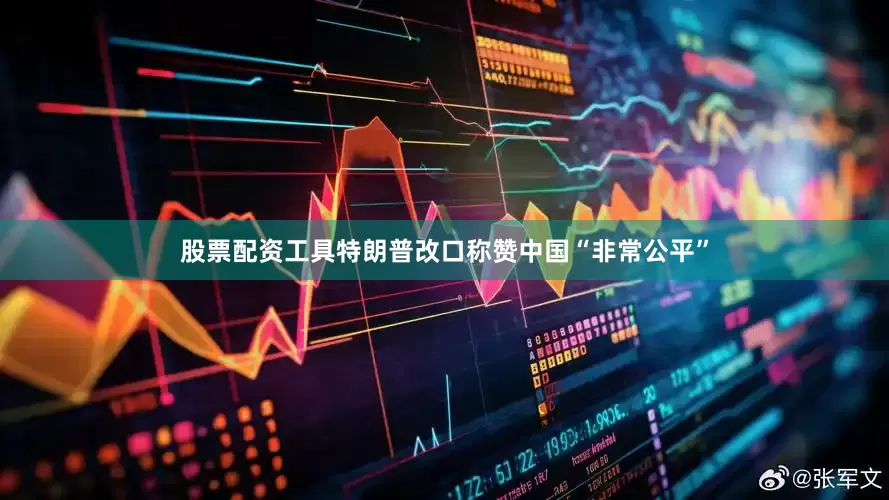 股票配资工具特朗普改口称赞中国“非常公平”