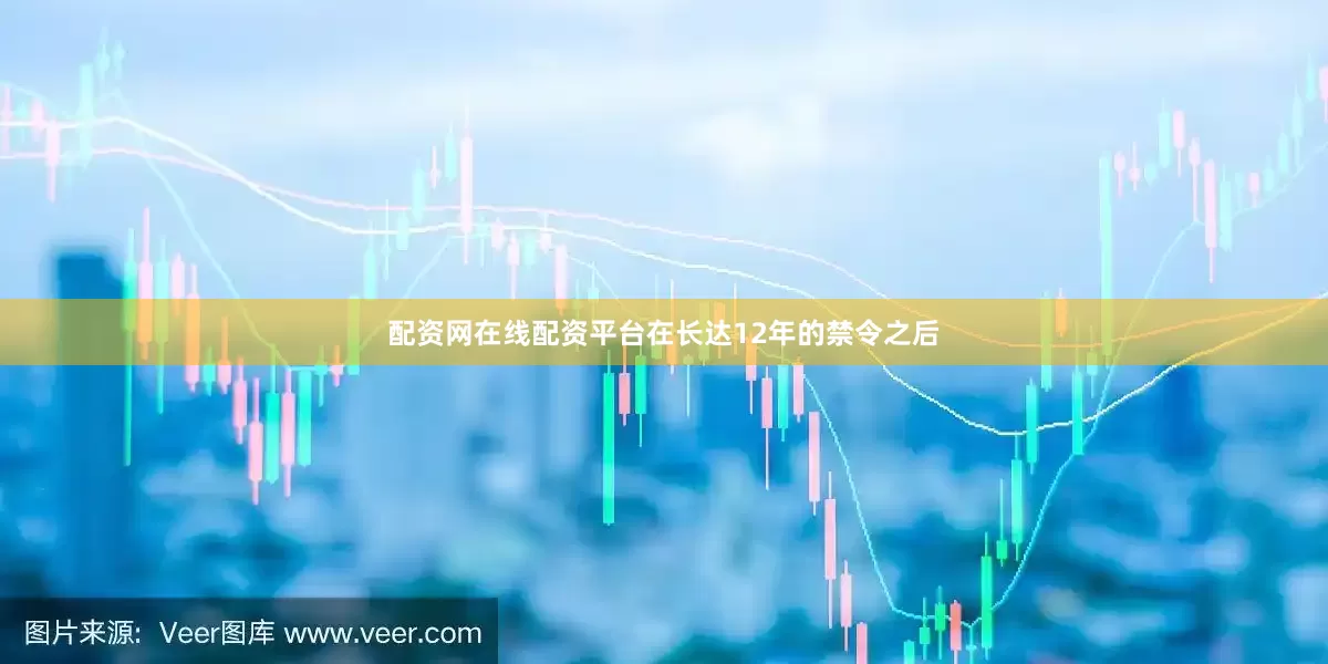 配资网在线配资平台在长达12年的禁令之后