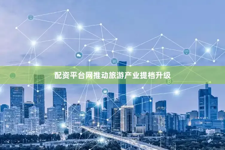 配资平台网推动旅游产业提档升级