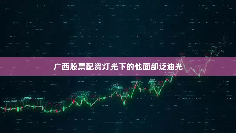 广西股票配资灯光下的他面部泛油光