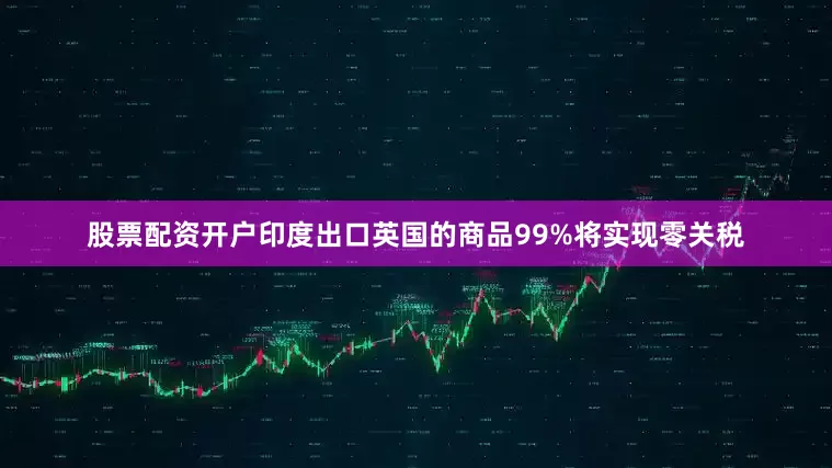 股票配资开户印度出口英国的商品99%将实现零关税