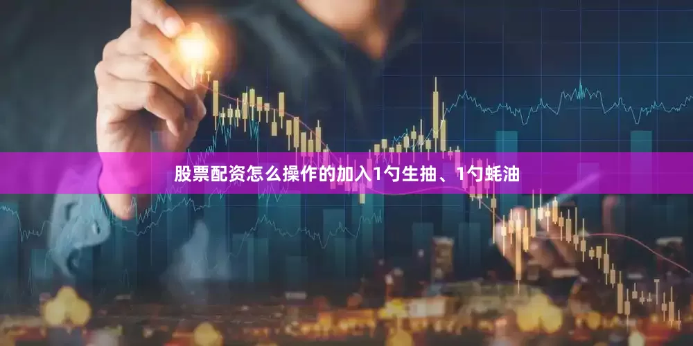 股票配资怎么操作的加入1勺生抽、1勺蚝油