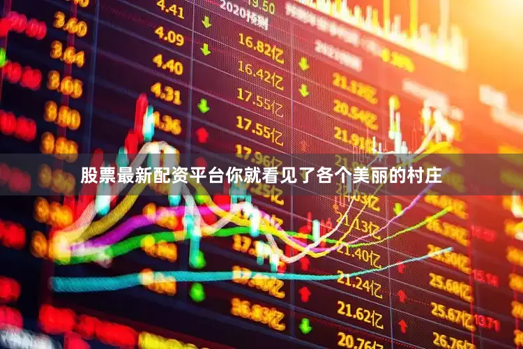 股票最新配资平台你就看见了各个美丽的村庄