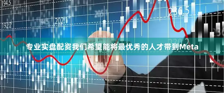专业实盘配资我们希望能将最优秀的人才带到Meta