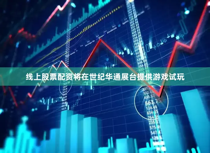 线上股票配资将在世纪华通展台提供游戏试玩
