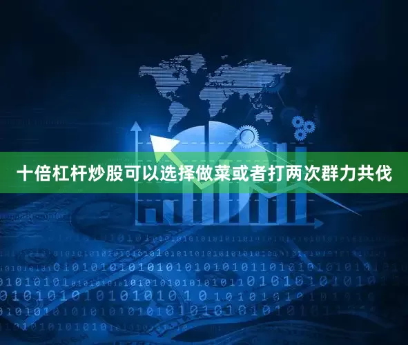 十倍杠杆炒股可以选择做菜或者打两次群力共伐