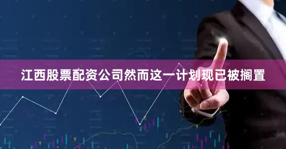 江西股票配资公司然而这一计划现已被搁置