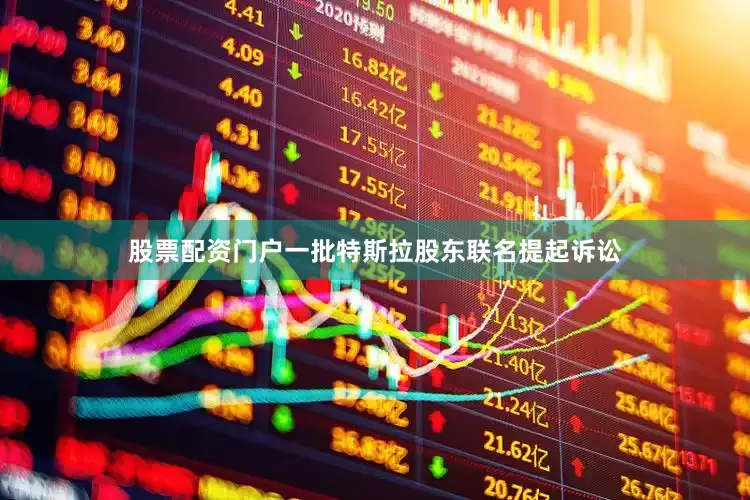 股票配资门户一批特斯拉股东联名提起诉讼