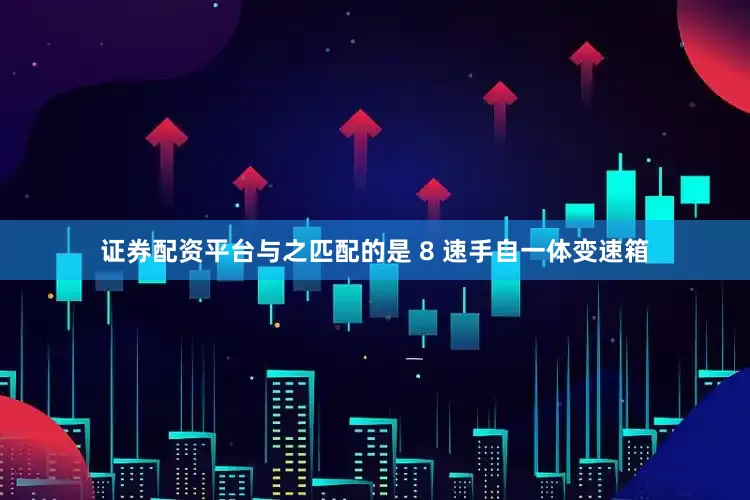 证券配资平台与之匹配的是 8 速手自一体变速箱
