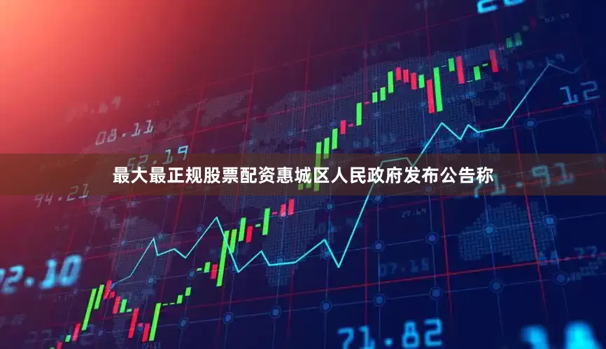 最大最正规股票配资惠城区人民政府发布公告称