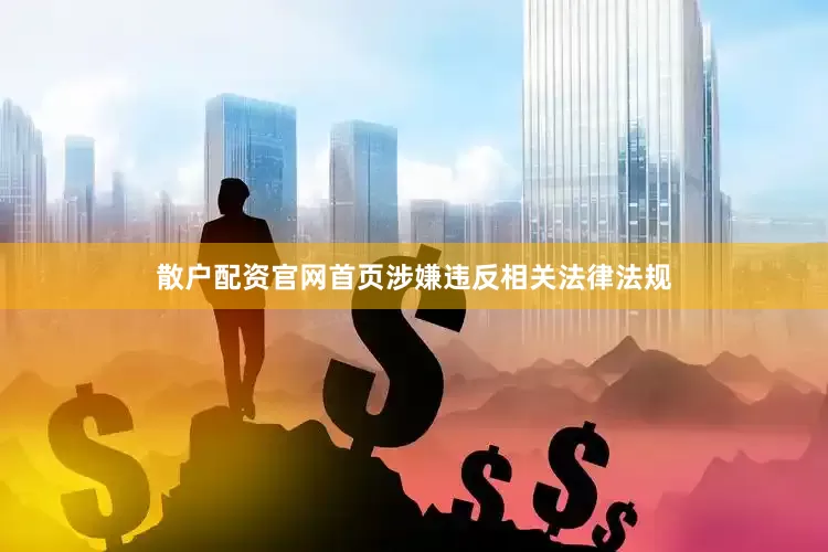 散户配资官网首页涉嫌违反相关法律法规