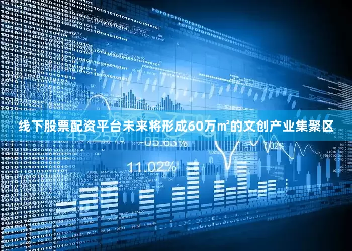 线下股票配资平台未来将形成60万㎡的文创产业集聚区
