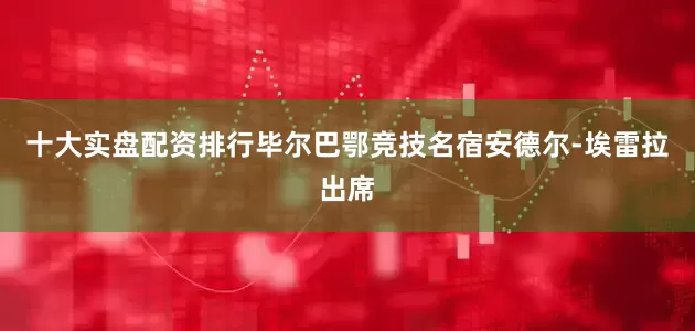 十大实盘配资排行毕尔巴鄂竞技名宿安德尔-埃雷拉出席