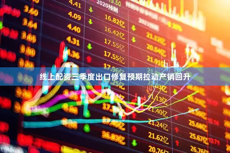线上配资三季度出口修复预期拉动产销回升