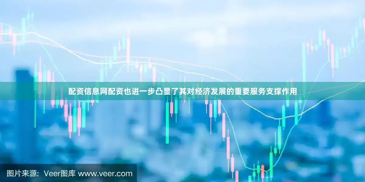 配资信息网配资也进一步凸显了其对经济发展的重要服务支撑作用